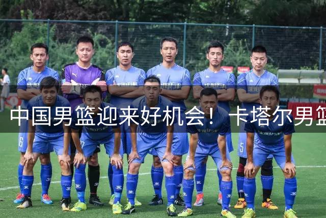中国男篮迎来好机会！卡塔尔男篮多名主力缺阵，原因曝光为锻炼新人
