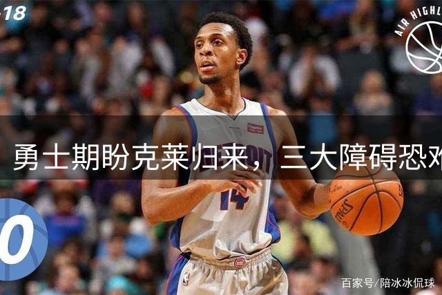 勇士期盼克莱归来，三大障碍恐难实现