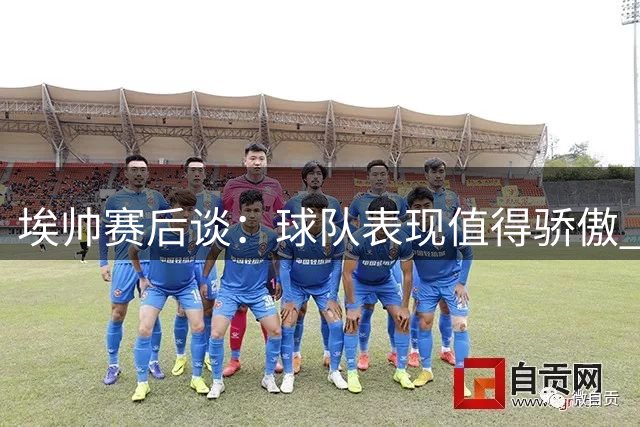 埃帅赛后谈：球队表现值得骄傲 未来阵容将继续优化