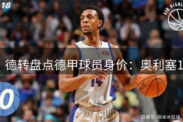 德转盘点德甲球员身价：奥利塞1.7亿欧居首 前八全部来自拜仁