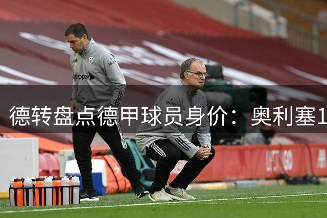 德转盘点德甲球员身价：奥利塞1.7亿欧居首 前八全部来自拜仁