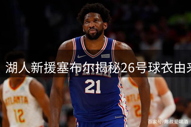 湖人新援塞布尔揭秘26号球衣由来 期待开启新旅程