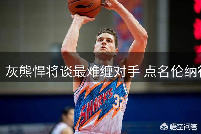 灰熊悍将谈最难缠对手 点名伦纳德与东契奇