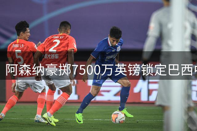阿森纳豪掷7500万英镑锁定巴西中场 吉马良斯正式加盟枪手