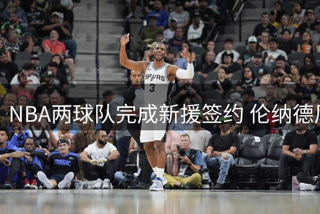 NBA两球队完成新援签约 伦纳德风波未平 巴斯家族彻底退出湖人